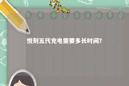 悦刻五代充电需要多长时间
？ 